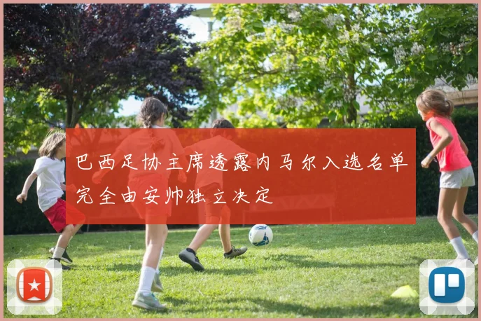 巴西足协主席透露内马尔入选名单完全由安帅独立决定
