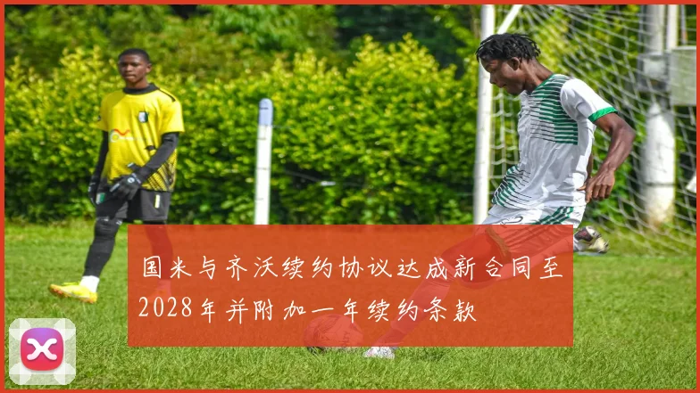 国米与齐沃续约协议达成新合同至2028年并附加一年续约条款