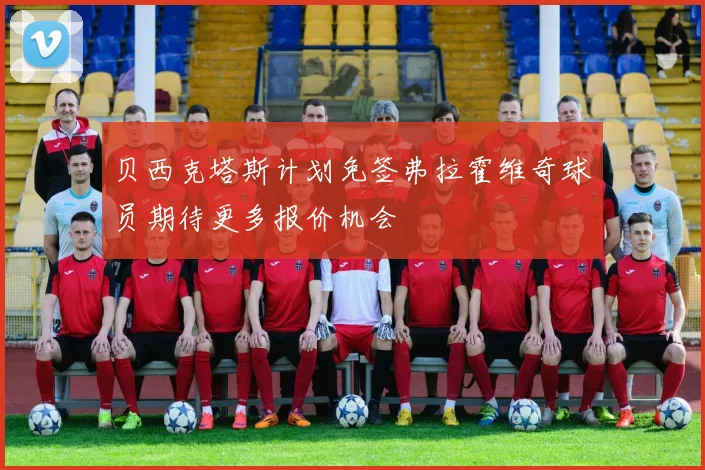 贝西克塔斯计划免签弗拉霍维奇球员期待更多报价机会