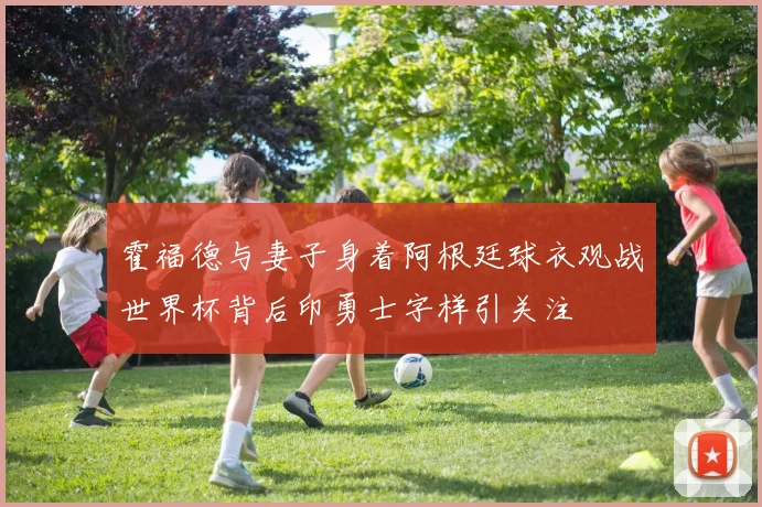 霍福德与妻子身着阿根廷球衣观战世界杯背后印勇士字样引关注
