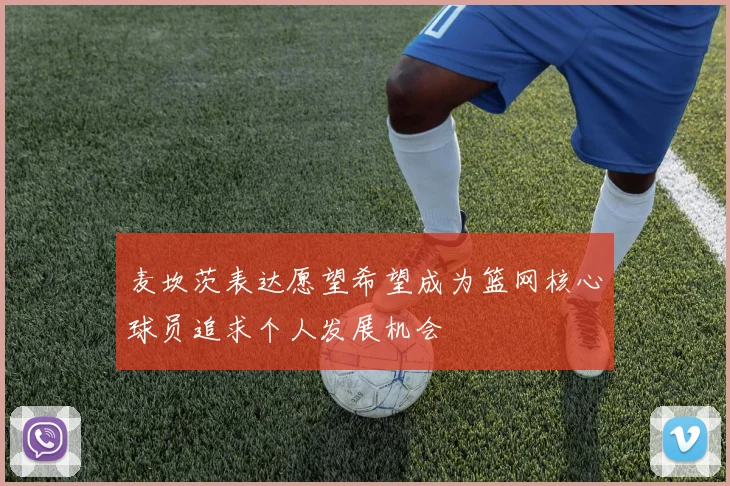 麦坎茨表达愿望希望成为篮网核心球员追求个人发展机会