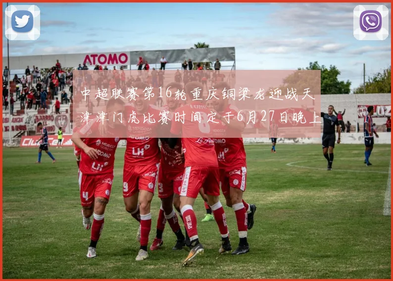 中超联赛第16轮重庆铜梁龙迎战天津津门虎比赛时间定于6月27日晚上20点