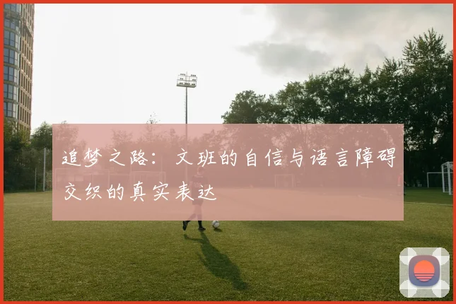 追梦之路：文班的自信与语言障碍交织的真实表达