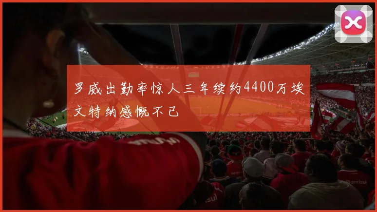 罗威出勤率惊人三年续约4400万埃文特纳感慨不已