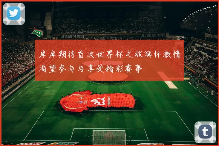 库库期待首次世界杯之旅满怀激情渴望参与与享受精彩赛事